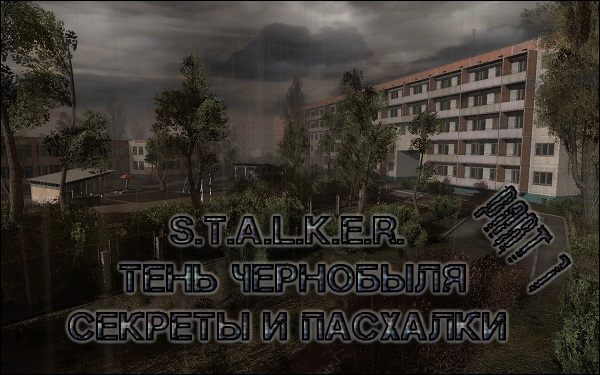 Секреты игры Сталкер: Тень Чернобыля. Часть 1